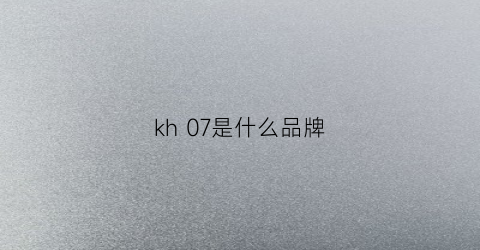 kh07是什么品牌(k7x是什么牌子)